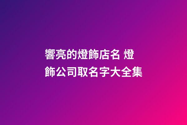 響亮的燈飾店名 燈飾公司取名字大全集-第1張-公司起名-玄機派